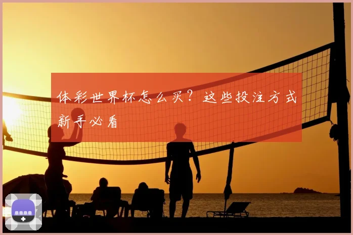 体彩世界杯怎么买？这些投注方式新手必看