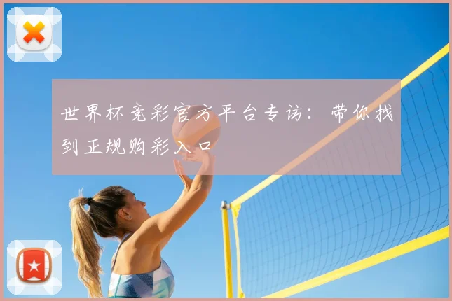 世界杯竞彩官方平台专访：带你找到正规购彩入口