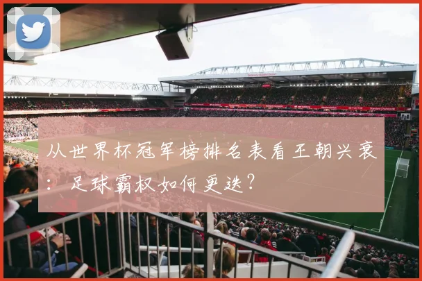 从世界杯冠军榜排名表看王朝兴衰：足球霸权如何更迭？