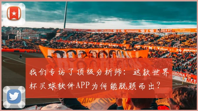 我们专访了顶级分析师：这款世界杯买球软件APP为何能脱颖而出？