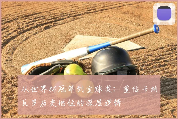 从世界杯冠军到金球奖:重估卡纳瓦罗历史地位的深层逻辑