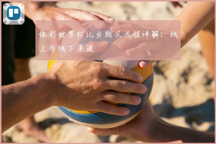 体彩世界杯比分购买流程详解：线上与线下渠道