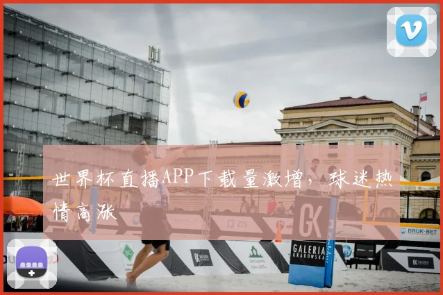 世界杯直播APP下载量激增，球迷热情高涨