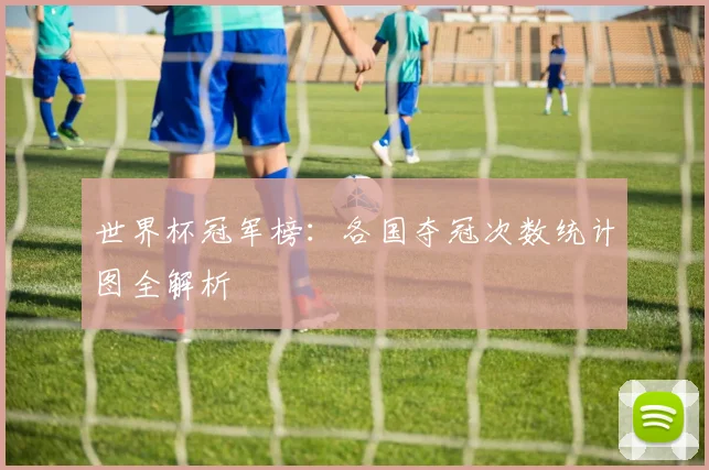 世界杯冠军榜:各国夺冠次数统计图全解析