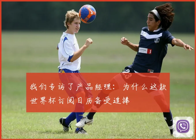 我们专访了产品经理：为什么这款世界杯订阅日历备受追捧