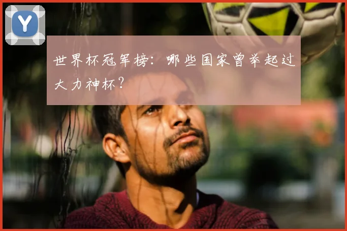 世界杯冠军榜：哪些国家曾举起过大力神杯？