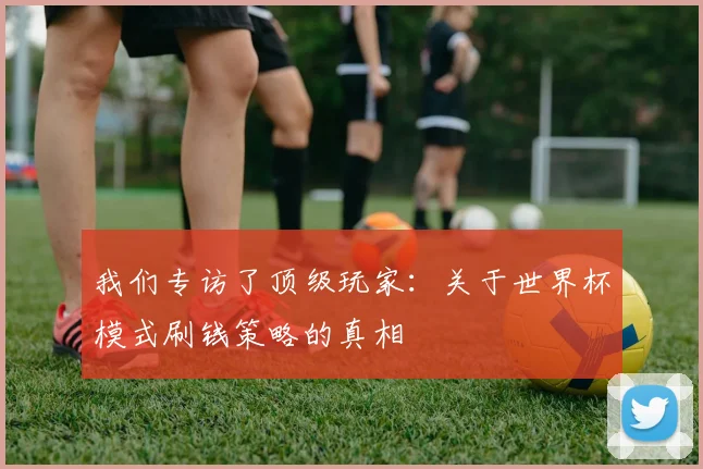 我们专访了顶级玩家：关于世界杯模式刷钱策略的真相