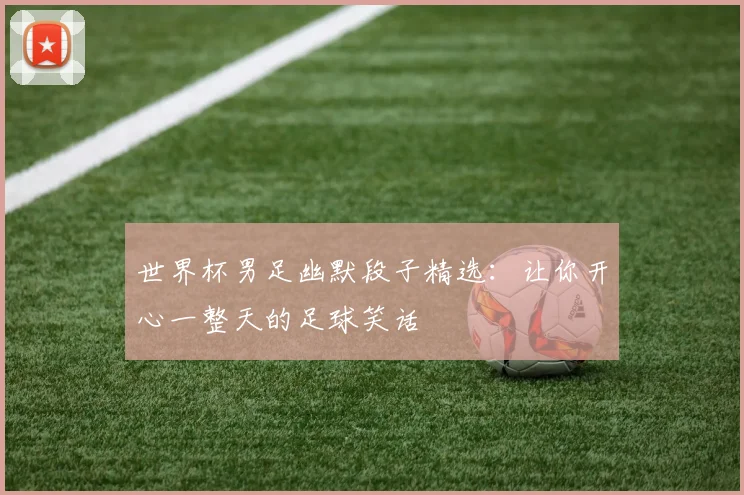 世界杯男足幽默段子精选:让你开心一整天的足球笑话