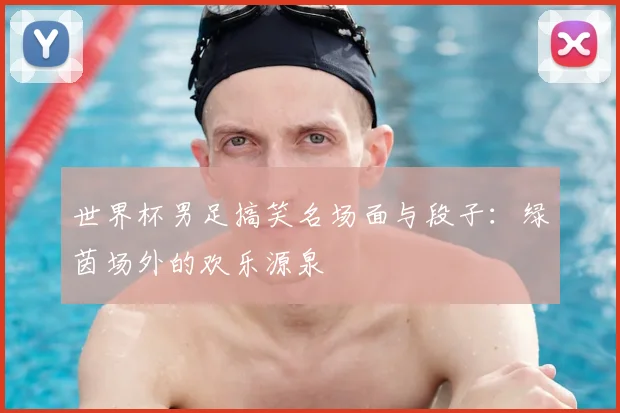 世界杯男足搞笑名场面与段子:绿茵场外的欢乐源泉