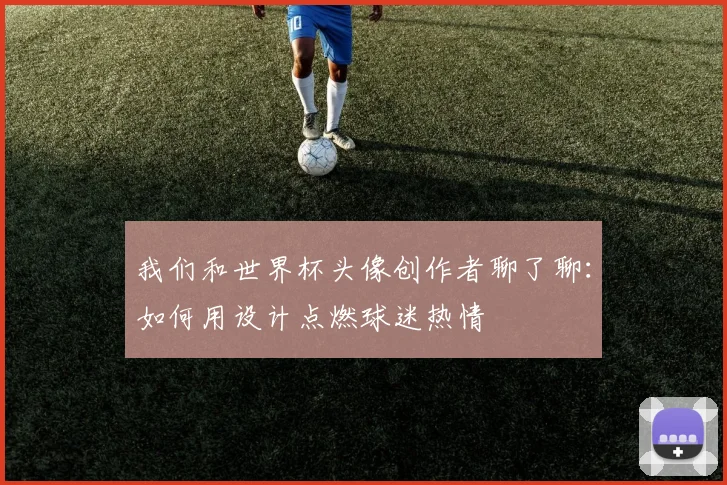 我们和世界杯头像创作者聊了聊：如何用设计点燃球迷热情