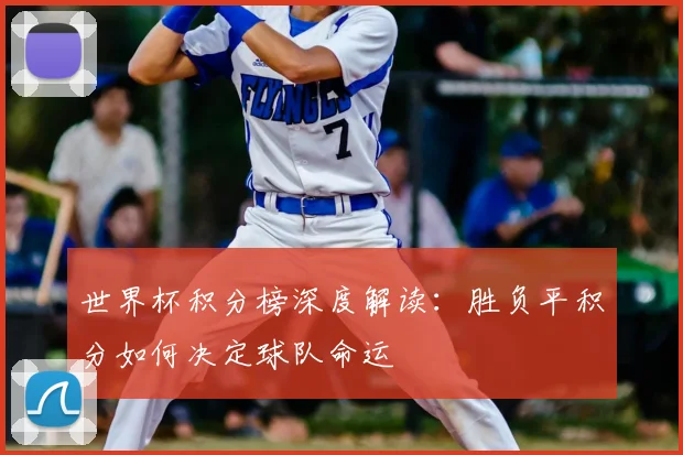 世界杯积分榜深度解读：胜负平积分如何决定球队命运