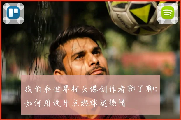 我们和世界杯头像创作者聊了聊：如何用设计点燃球迷热情