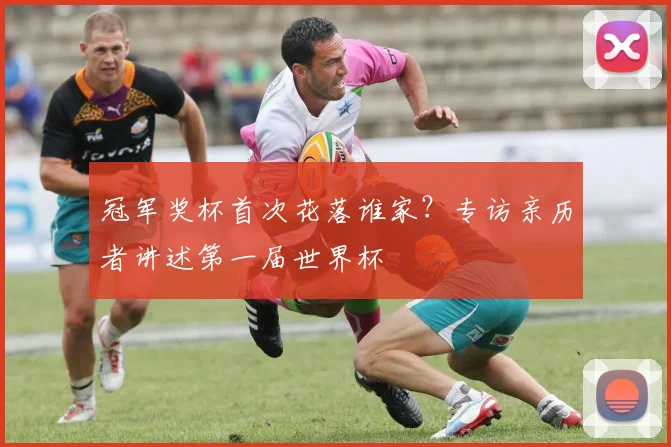 冠军奖杯首次花落谁家？专访亲历者讲述第一届世界杯