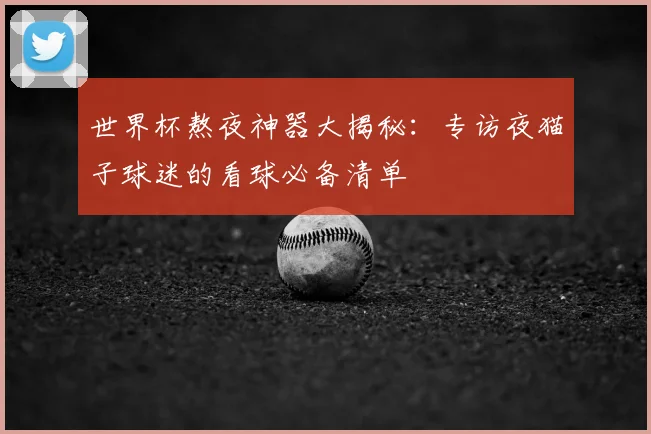 世界杯熬夜神器大揭秘：专访夜猫子球迷的看球必备清单