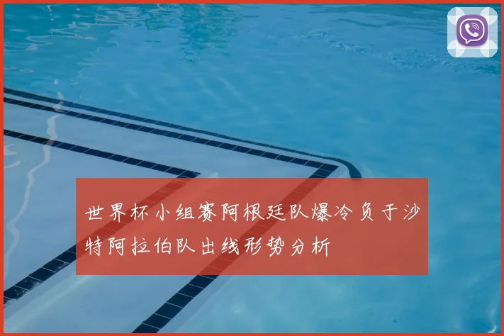 世界杯小组赛阿根廷队爆冷负于沙特阿拉伯队出线形势分析