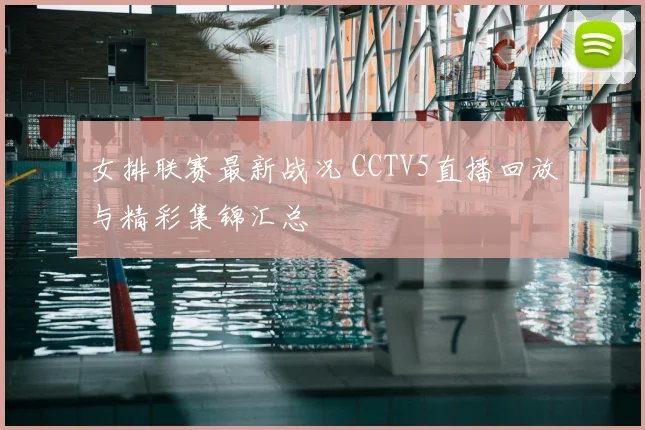女排联赛最新战况 CCTV5直播回放与精彩集锦汇总