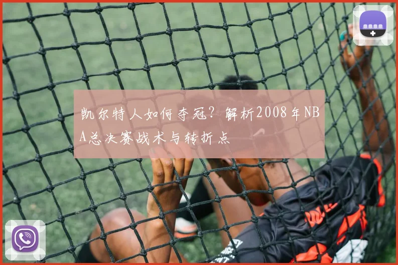 凯尔特人如何夺冠？解析2008年NBA总决赛战术与转折点