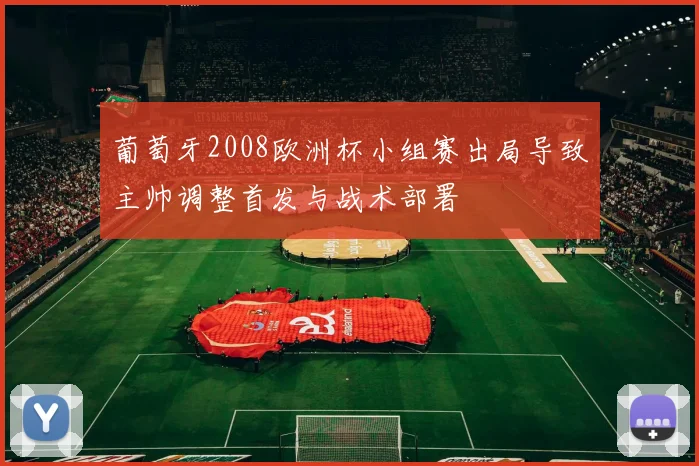 葡萄牙2008欧洲杯小组赛出局导致主帅调整首发与战术部署