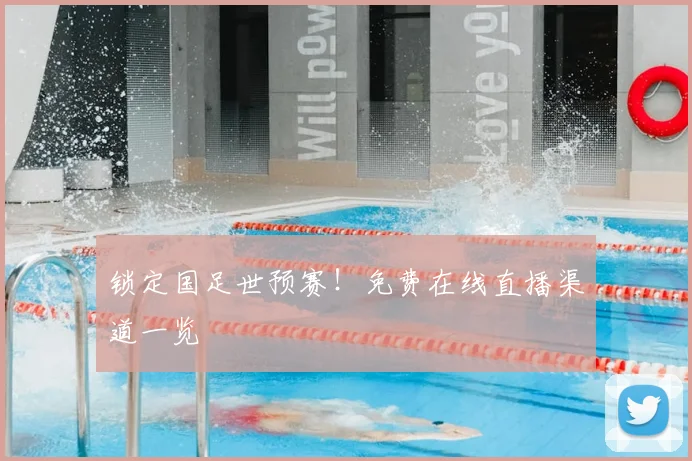 锁定国足世预赛！免费在线直播渠道一览