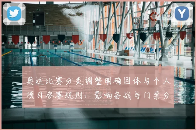 奥运比赛分类调整明确团体与个人项目参赛规则，影响备战与门票分配