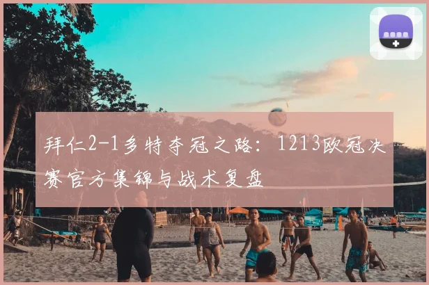 拜仁2-1多特夺冠之路：1213欧冠决赛官方集锦与战术复盘