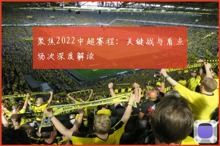 聚焦2022中超赛程：关键战与看点场次深度解读