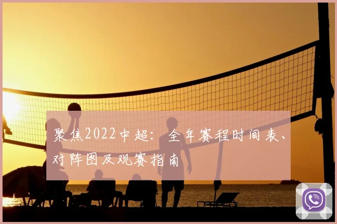 聚焦2022中超：全年赛程时间表、对阵图及观赛指南