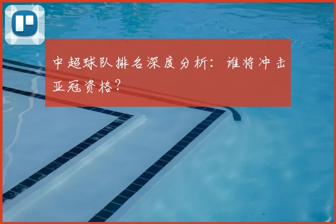 中超球队排名深度分析：谁将冲击亚冠资格？