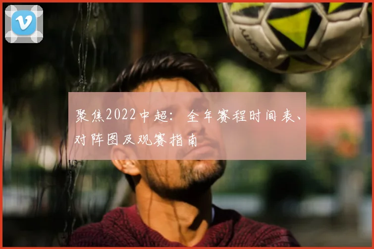 聚焦2022中超：全年赛程时间表、对阵图及观赛指南