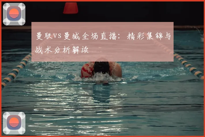 曼联vs曼城全场直播：精彩集锦与战术分析解读