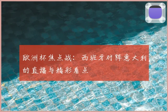 欧洲杯焦点战：西班牙对阵意大利的直播与精彩看点