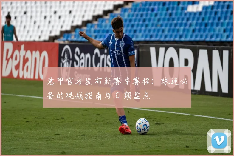 意甲官方发布新赛季赛程:球迷必备的观战指南与日期盘点