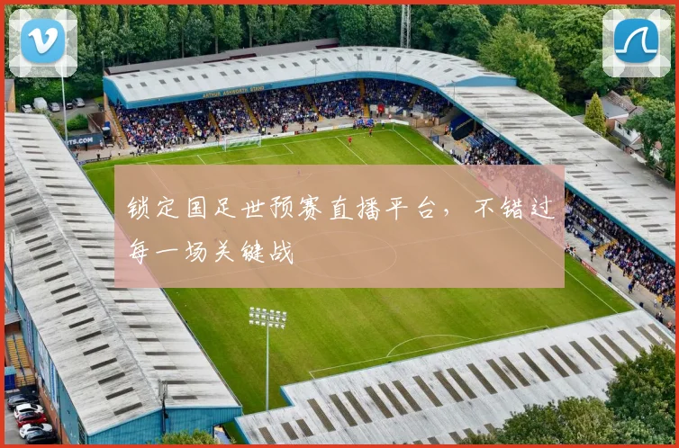 锁定国足世预赛直播平台，不错过每一场关键战
